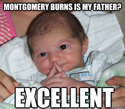 Montgomery Burns is my father? Excellent - Montgomery Burns is my father? Excellent  How do i put this Baby