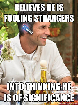 believes he is fooling strangers into thinking he is of significance  Device Douche