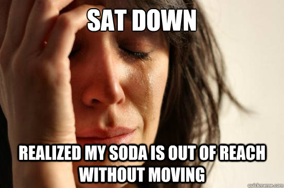 Sat down realized my soda is out of reach without moving  First World Problems