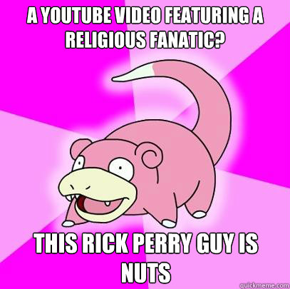a youtube video featuring a religious fanatic? this rick perry guy is nuts  Slowpoke