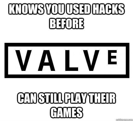Knows you used hacks before can still play their games  Good Guy Valve