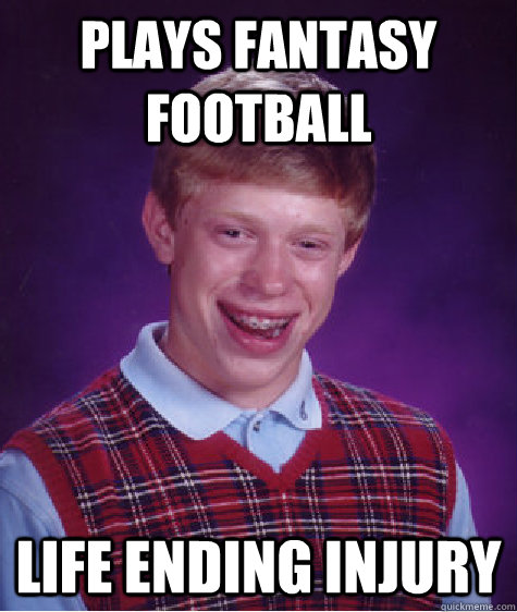 Plays Fantasy Football Life ending injury  Bad Luck Brian