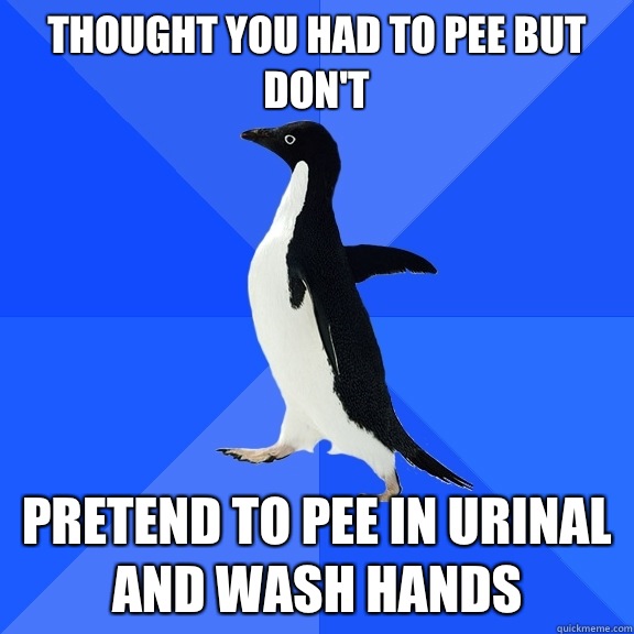 Thought you had to pee but don't Pretend to pee in urinal and wash hands  Socially Awkward Penguin