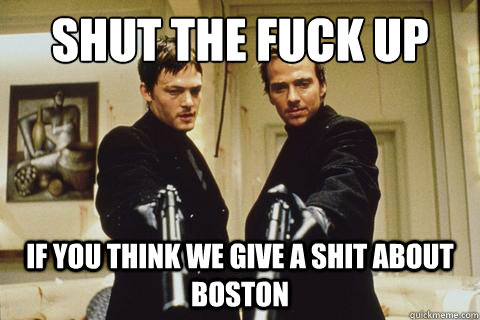 Shut the Fuck Up
 If You Think We Give A Shit About Boston - Shut the Fuck Up
 If You Think We Give A Shit About Boston  boondock saints