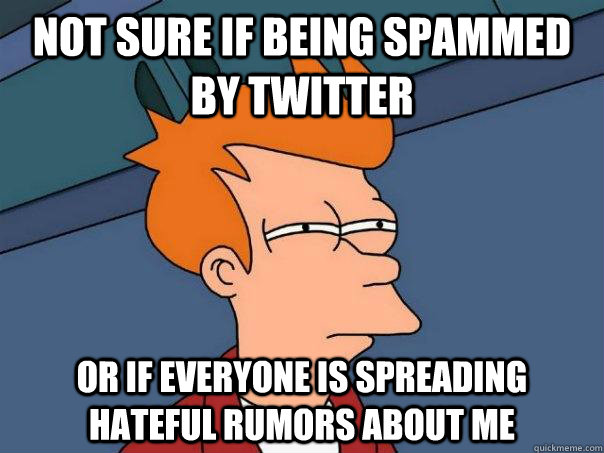 Not sure if being spammed by twitter or if everyone is spreading hateful rumors about me  Futurama Fry