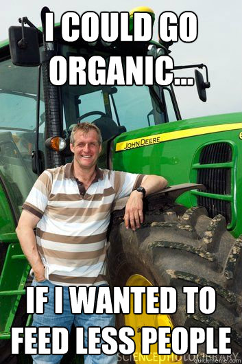 I could go organic... If I wanted to feed less people  