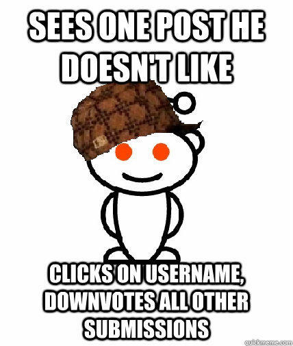 sees one post he doesn't like clicks on username, downvotes all other submissions - sees one post he doesn't like clicks on username, downvotes all other submissions  Scumbag Redditor