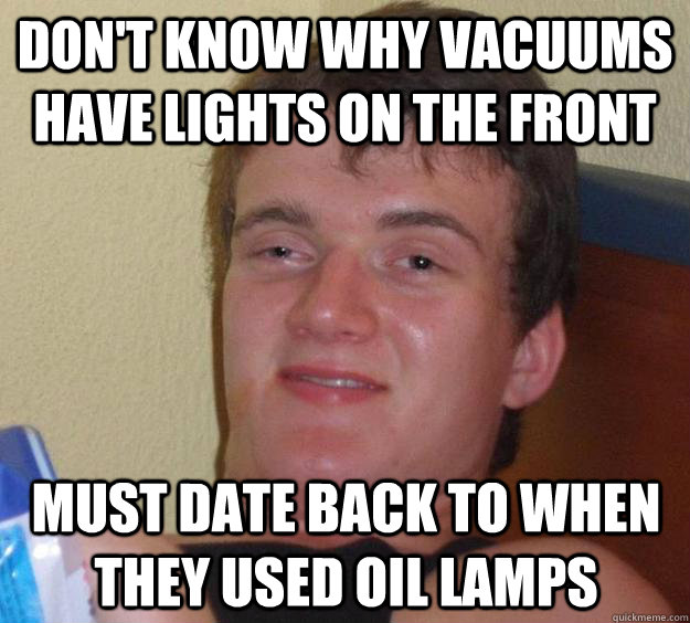 don't know why vacuums have lights on the front must date back to when they used oil lamps  10 Guy