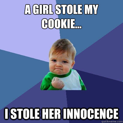 A girl stole my cookie... I stole her innocence  Success Kid