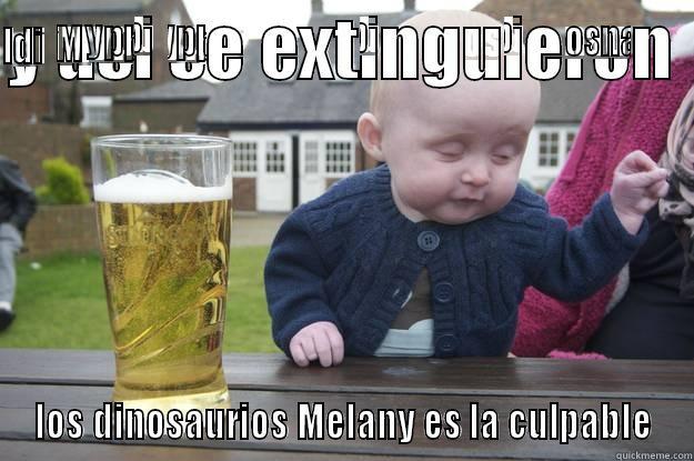 Y ASI SE EXTINGUIERON  LOS DINOSAURIOS MELANY ES LA CULPABLE drunk baby