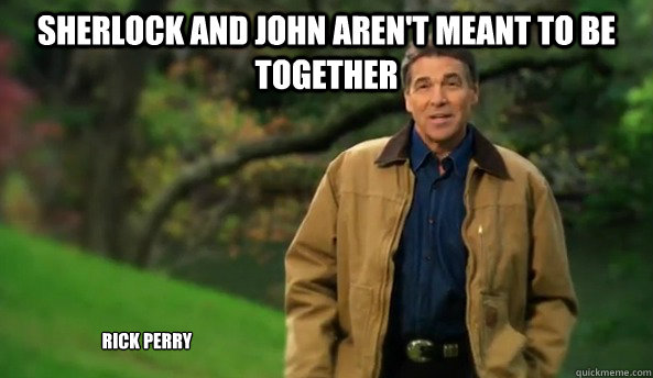 Sherlock and John aren't meant to be together rick perry  Rick perry
