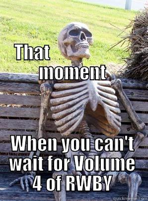                                                                              THAT                        MOMENT WHEN YOU CAN'T WAIT FOR VOLUME 4 OF RWBY Misc