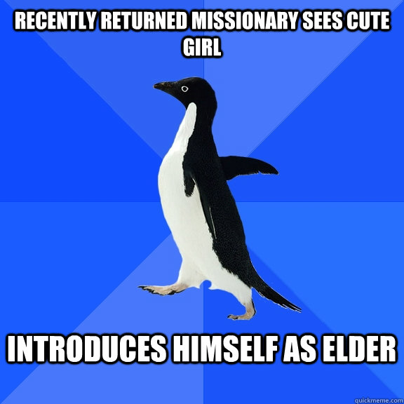 Recently Returned Missionary sees cute girl  Introduces himself as elder   Socially Awkward Penguin