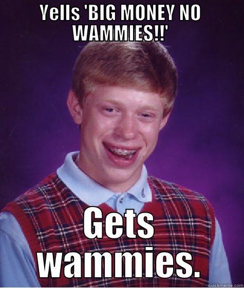 YELLS 'BIG MONEY NO WAMMIES!!' GETS WAMMIES. Bad Luck Brian