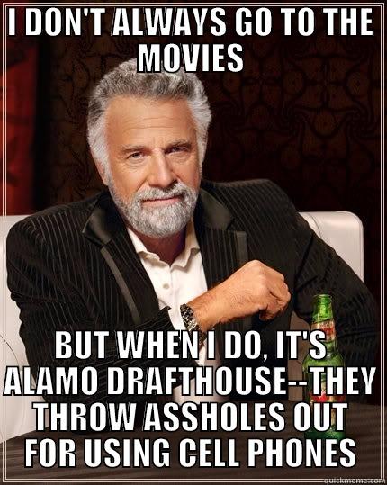 I DON'T ALWAYS GO TO THE MOVIES BUT WHEN I DO, IT'S ALAMO DRAFTHOUSE--THEY THROW ASSHOLES OUT FOR USING CELL PHONES The Most Interesting Man In The World