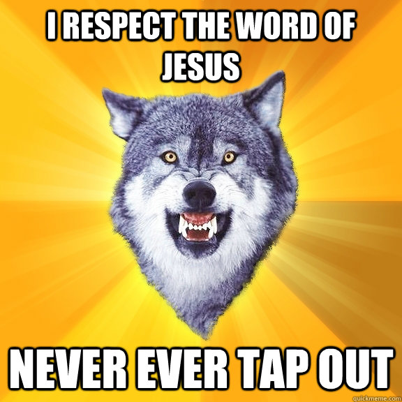 I respect the word of jesus Never ever tap out  Courage Wolf