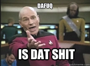 Dafuq Is Dat Shit  Annoyed Picard