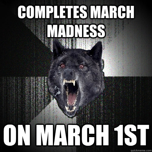 Completes march madness On march 1st  Insanity Wolf