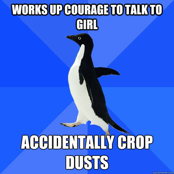 Works up courage to talk to girl accidentally crop dusts  Socially Awkward Penguin