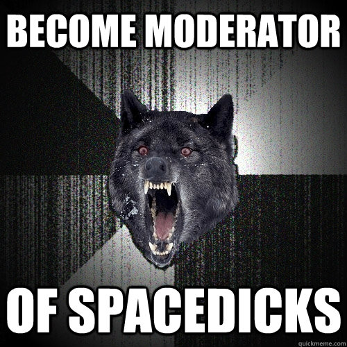 Become moderator of spacedicks  Insanity Wolf