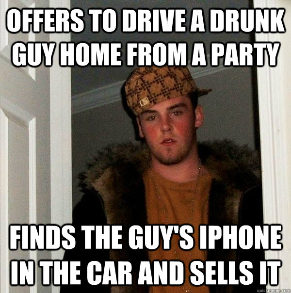 offers to drive a drunk guy home from a party finds the guy's iphone in the car and sells it - offers to drive a drunk guy home from a party finds the guy's iphone in the car and sells it  Scumbag Steve