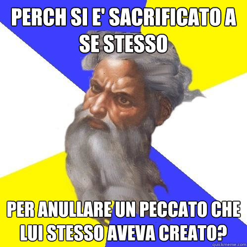 perchè si e' sacrificato a se stesso per anullare un peccato che lui stesso aveva creato?   Advice God