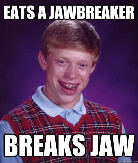 eats a jawbreaker breaks jaw - eats a jawbreaker breaks jaw  Bad Luck Brian