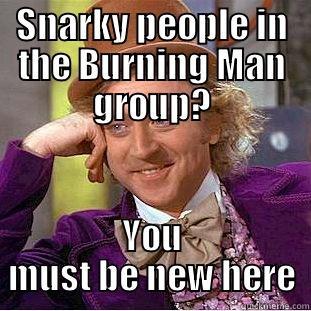 SNARKY PEOPLE IN THE BURNING MAN GROUP? YOU MUST BE NEW HERE Condescending Wonka