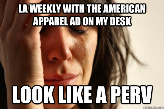 LA Weekly with the American Apparel Ad on my desk Look like a perv  First World Problems