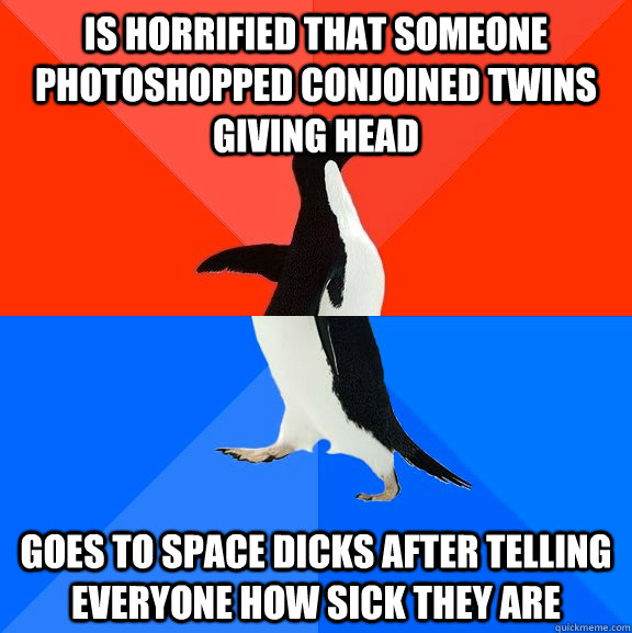 Is horrified that someone photoshopped conjoined twins giving head goes to space dicks after telling everyone how sick they are   Socially Awesome Awkward Penguin