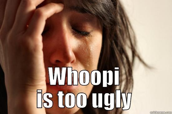 Fire whoopi -  WHOOPI IS TOO UGLY First World Problems