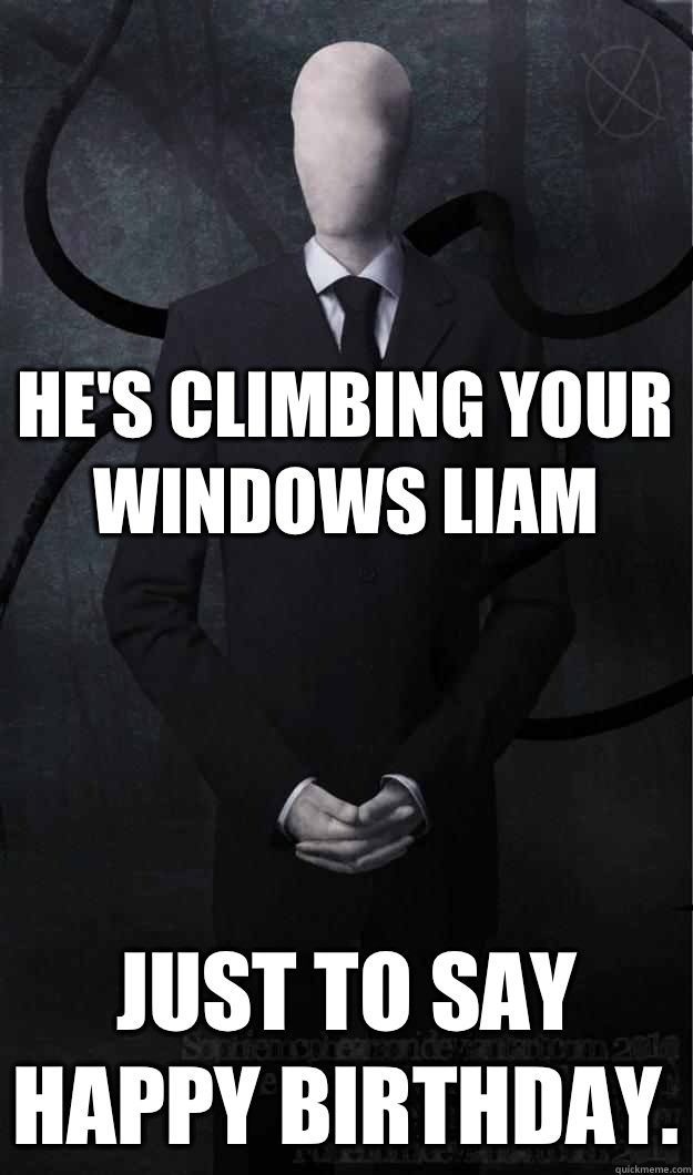 He's climbing your windows Liam Just to say happy birthday.  Slenderman