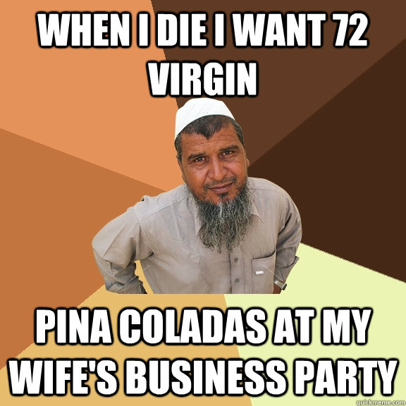 When I die I want 72 virgin pina coladas at my wife's business party  Ordinary Muslim Man