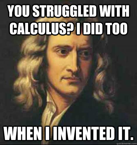 You struggled with calculus? I did too When i invented it. - You struggled with calculus? I did too When i invented it.  Newton