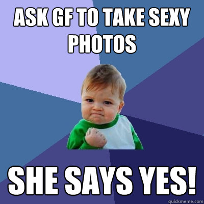 Ask gf to take sexy photos she says yes!  Success Kid