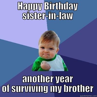 HAPPY BIRTHDAY SISTER-IN-LAW ANOTHER YEAR OF SURVIVING MY BROTHER Success Kid
