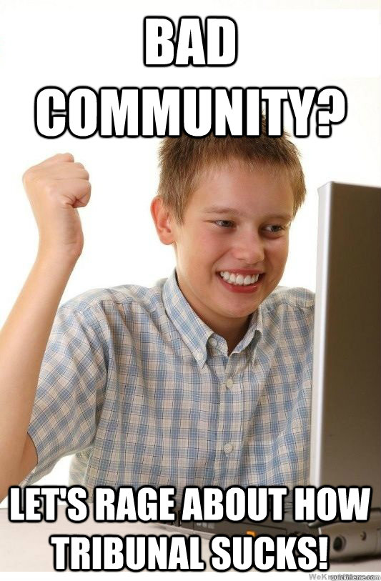Bad Community? Let's rage about how tribunal sucks!  First Day On Internet Kid