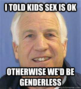 I told kids sex is ok otherwise we'd be genderless - I told kids sex is ok otherwise we'd be genderless  sandusky