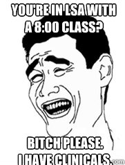 You're in LSA with a 8:00 class? Bitch please.
I have clinicals.  Yao meme