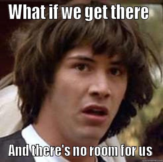 WHAT IF WE GET THERE  AND THERE'S NO ROOM FOR US conspiracy keanu