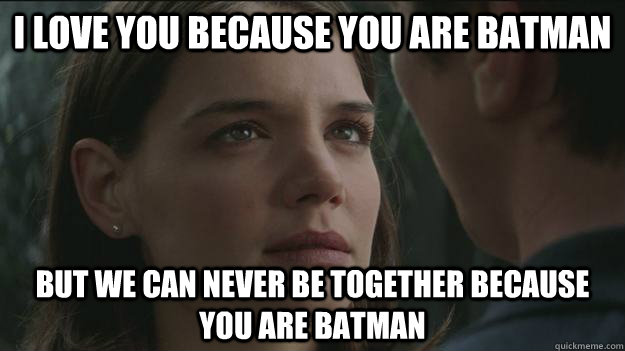 I love you because you are batman but we can never be together because you are batman - I love you because you are batman but we can never be together because you are batman  Scumbag Rachel Dawes