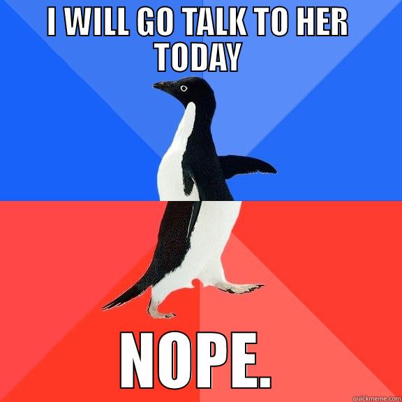I WILL GO TALK TO HER TODAY NOPE. Socially Awkward Awesome Penguin