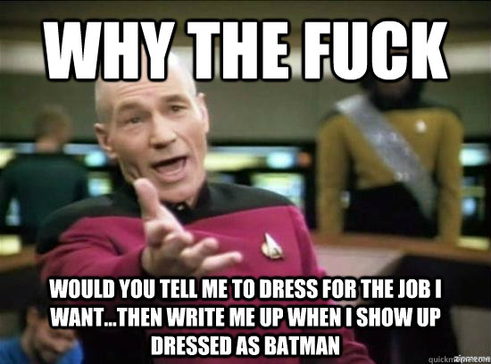 Why the fuck would you tell me to dress for the job I WANT...then write me up when I show up dressed as Batman  Annoyed Picard HD