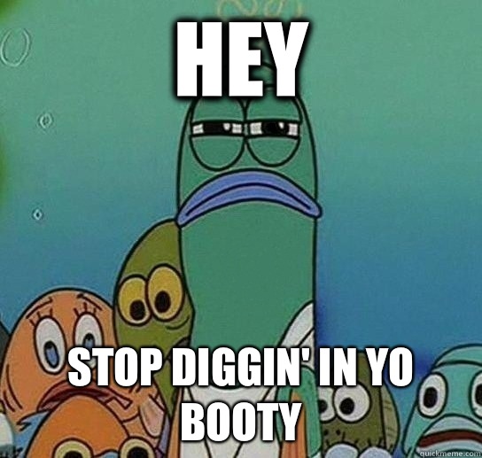 Hey Stop diggin' in yo booty  Serious fish SpongeBob