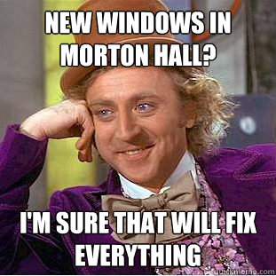 New windows in Morton hall? I'm sure that will fix everything - New windows in Morton hall? I'm sure that will fix everything  Condescending Wonka