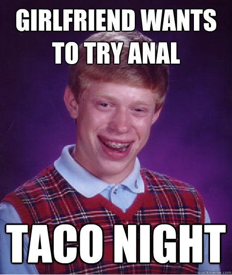 Girlfriend wants to try anal taco night  Bad Luck Brian
