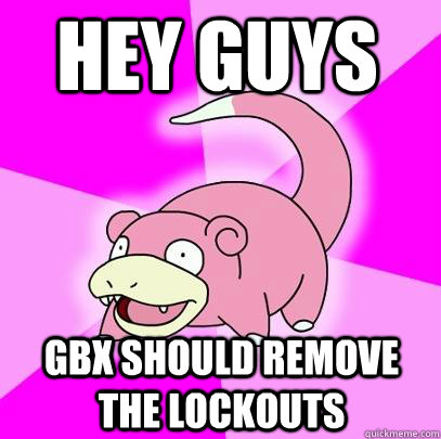 Hey Guys GBX should remove the lockouts  Slowpoke