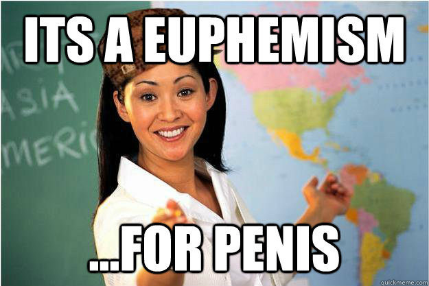 Its a Euphemism ...For penis  Scumbag Teacher