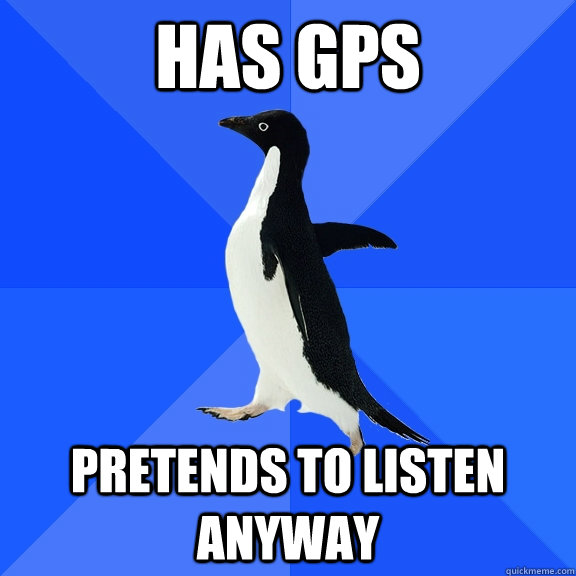 has gps pretends to listen anyway  Socially Awkward Penguin