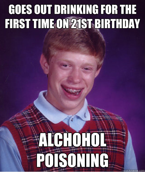 Goes out drinking for the first time on 21st birthday alchohol poisoning  Bad Luck Brian